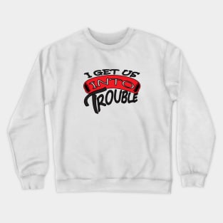 I GET US INTO TROUBLE Crewneck Sweatshirt